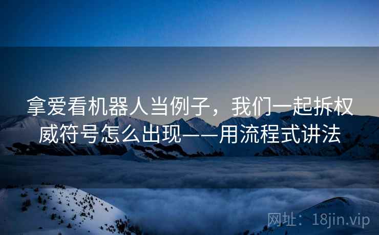 拿爱看机器人当例子，我们一起拆权威符号怎么出现——用流程式讲法