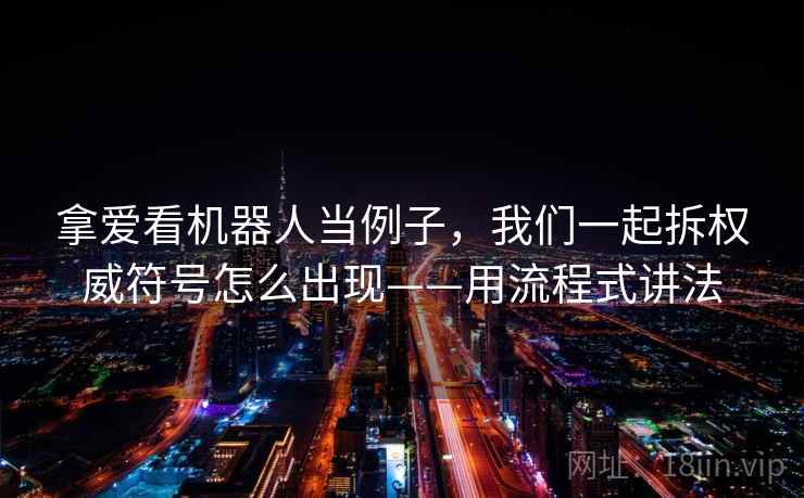 拿爱看机器人当例子，我们一起拆权威符号怎么出现——用流程式讲法