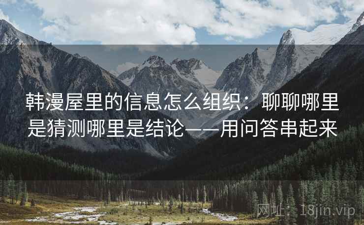 韩漫屋里的信息怎么组织：聊聊哪里是猜测哪里是结论——用问答串起来
