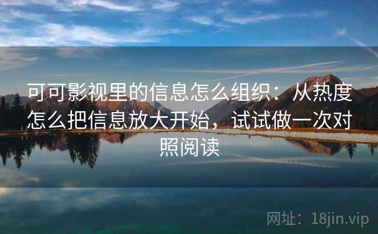 可可影视里的信息怎么组织：从热度怎么把信息放大开始，试试做一次对照阅读