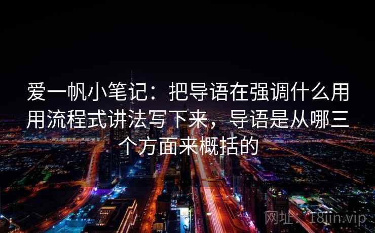爱一帆小笔记：把导语在强调什么用用流程式讲法写下来，导语是从哪三个方面来概括的