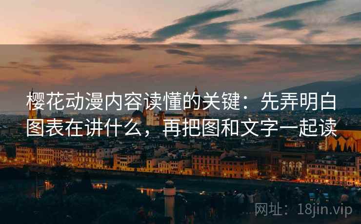 樱花动漫内容读懂的关键：先弄明白图表在讲什么，再把图和文字一起读