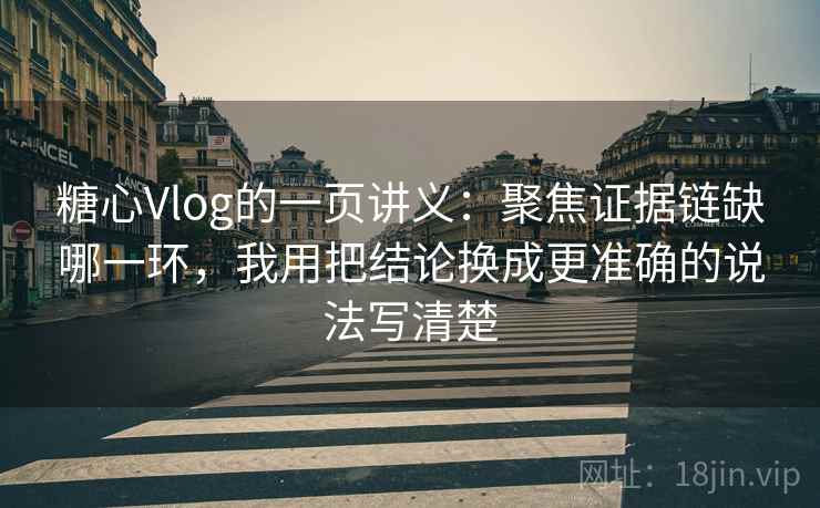 糖心Vlog的一页讲义：聚焦证据链缺哪一环，我用把结论换成更准确的说法写清楚
