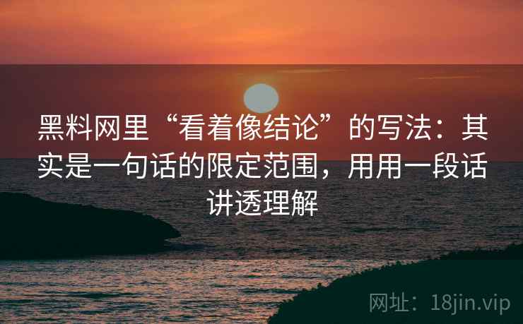 黑料网里“看着像结论”的写法：其实是一句话的限定范围，用用一段话讲透理解