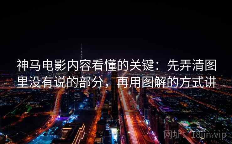 神马电影内容看懂的关键：先弄清图里没有说的部分，再用图解的方式讲