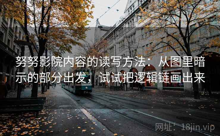 努努影院内容的读写方法：从图里暗示的部分出发，试试把逻辑链画出来